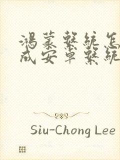 鸿蒙系统怎么变成安卓系统