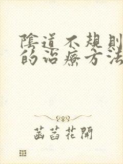 阴道不规则出血的治疗方法