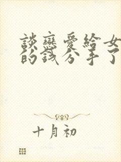 谈恋爱给女朋友的钱分手了能要回来吗