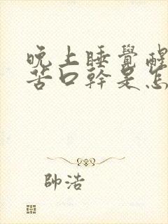 晚上睡觉醒来口苦口干是怎么回事