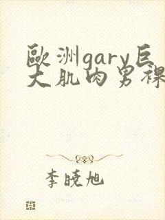 欧洲gary巨大肌肉男裸体表演