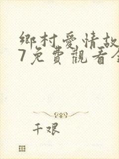 乡村爱情故事17免费观看全集高清