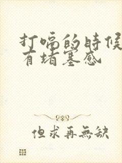 打嗝的时候胸口有堵塞感