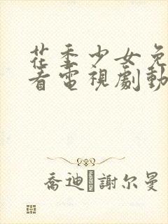 花季少女免费观看电视剧动漫