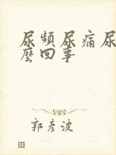 尿频尿痛尿急怎么回事