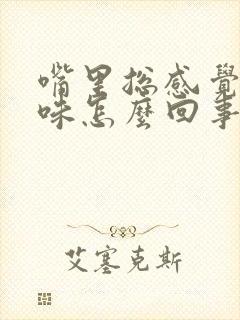 嘴里总感觉有异味怎么回事