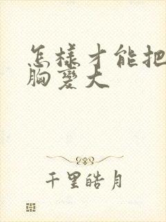 怎样才能把女人胸变大