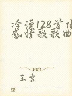 冷漠128首伤感情歌歌曲大全