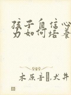 孩子自信心专注力如何培养