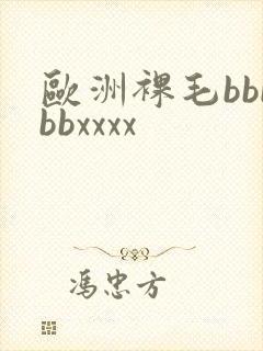 欧洲裸毛bbbbbxxxx