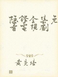 隐锋全集免费观看电视剧