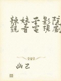 辣妹子影院在线观看电视剧更新时间