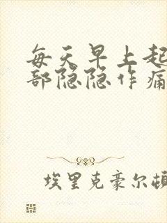 每天早上起来胃部隐隐作痛