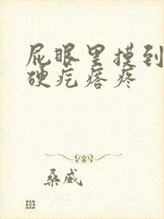屁眼里摸到一个硬疙瘩疼