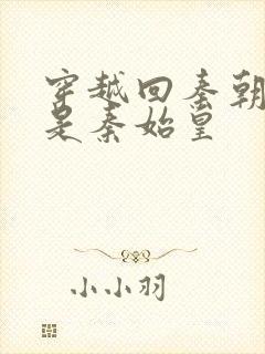 穿越回秦朝我爹是秦始皇