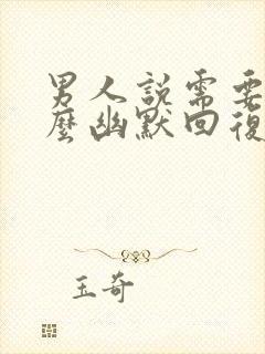 男人说需要你怎么幽默回复