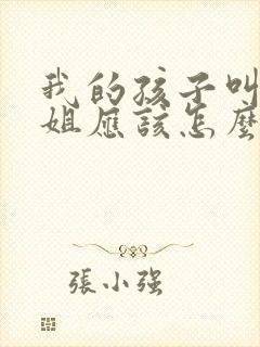 我的孩子叫我表姐应该怎么叫