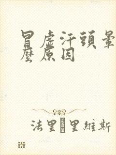 冒虚汗头晕是什么原因