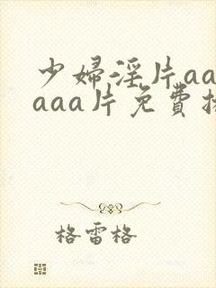 少妇淫片aaaaaa片免费播放