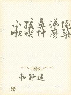 小孩鼻涕倒流咳嗽吃什么药封面