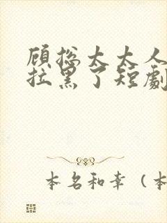 顾总太太人把你拉黑了短剧