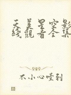 天美星空影院在线观看全集免费高清