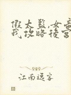 假太监,女帝让我攻略后宫全集