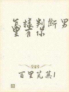 怎样判断男人心里有你