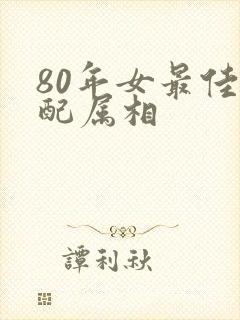 80年女最佳婚配属相封面
