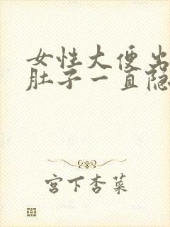 女性大便出血,肚子一直隐隐作痛怎么办