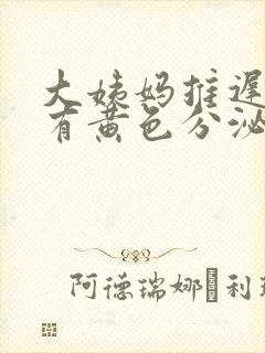 大姨妈推迟并且有黄色分泌物