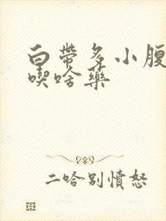 白带多小腹胀痛吃啥药