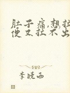 肚子痛,想拉大便又拉不出来是什么原因