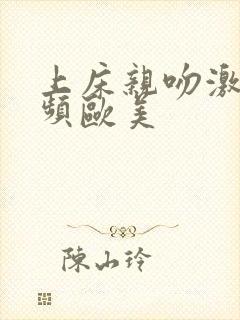 上床亲吻激情视频欧美