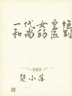 一代女皇绝版与和尚的区别