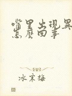 嘴里出现异味是怎么回事