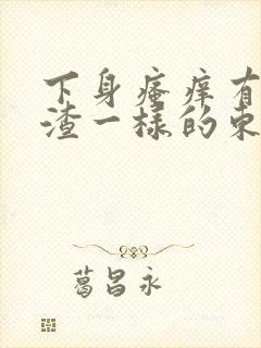 下身瘙痒有豆腐渣一样的东西