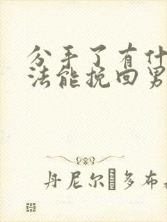 分手了有什么办法能挽回男朋友