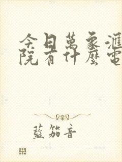 今日万象汇电影院有什么电影上映