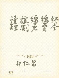 情谊绵绵终有时短剧免费全集