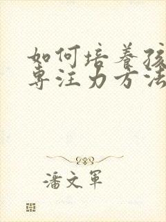 如何培养孩子的专注力方法