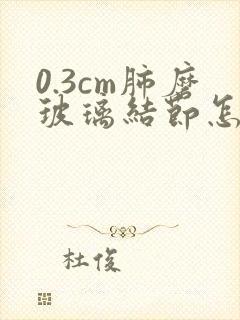 0.3cm肺磨玻璃结节怎么治