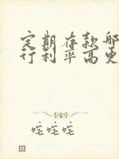 定期存款哪家银行利率高更安全