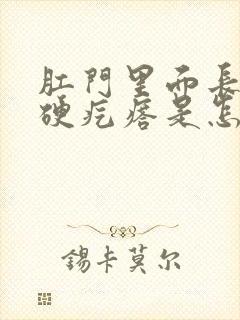 肛门里面长了个硬疙瘩是怎么回事