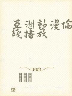 亚洲动漫伦理在线播放