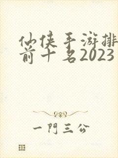 仙侠手游排行榜前十名2023