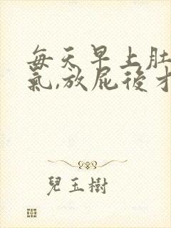 每天早上肚子胀气,放屁后才缓解