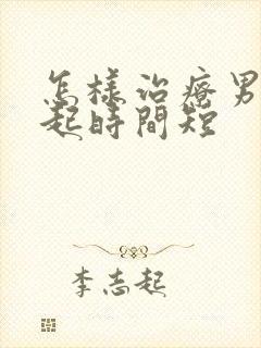 怎样治疗男人勃起时间短