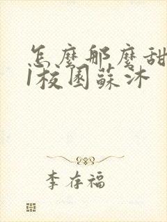 怎么那么甜1v1校园苏沐