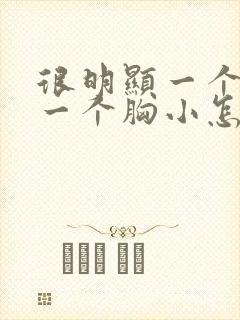 很明显一个胸大一个胸小怎么回事